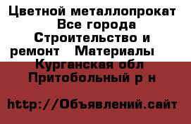 Цветной металлопрокат - Все города Строительство и ремонт » Материалы   . Курганская обл.,Притобольный р-н